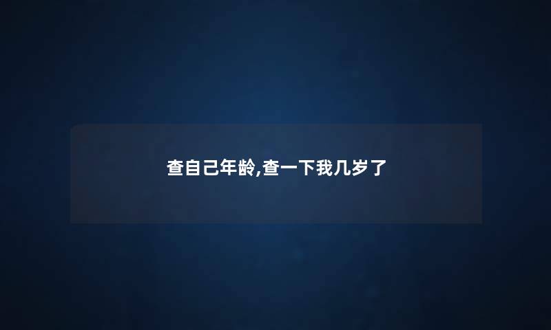 查自己年龄,查一下我几岁了
