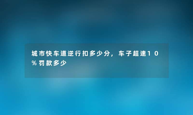 城市快车道逆行扣多少分,车子超速10%罚款多少