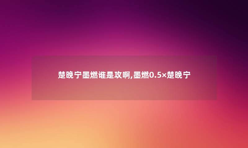 楚晚宁墨燃谁是攻啊,墨燃0.5×楚晚宁