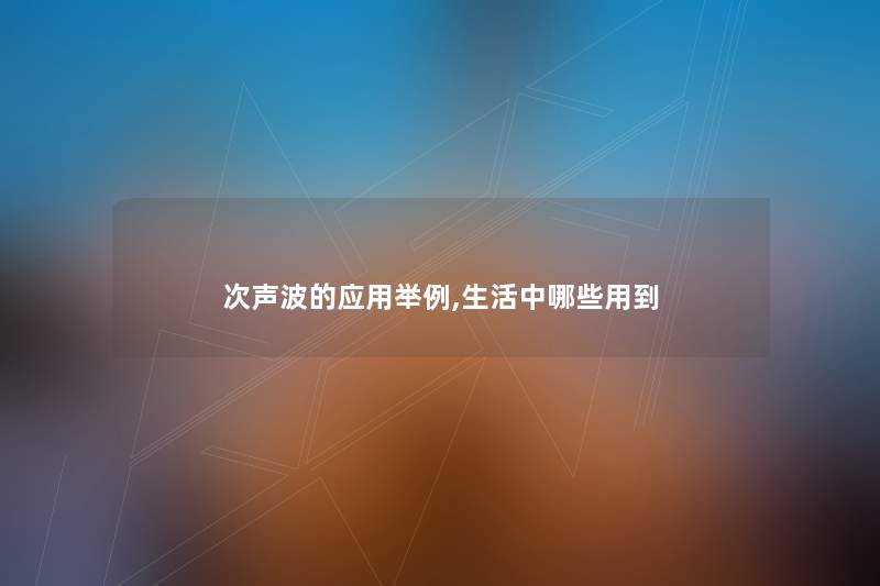 次声波的应用举例,生活中哪些用到