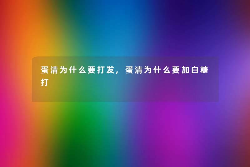 蛋清为什么要打发,蛋清为什么要加白糖打