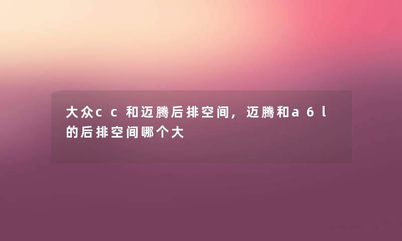 大众cc和迈腾后排空间,迈腾和a6l的后排空间哪个大