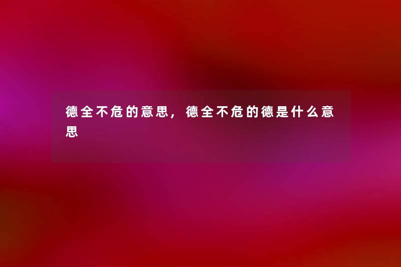 德全不危的意思,德全不危的德是什么意思