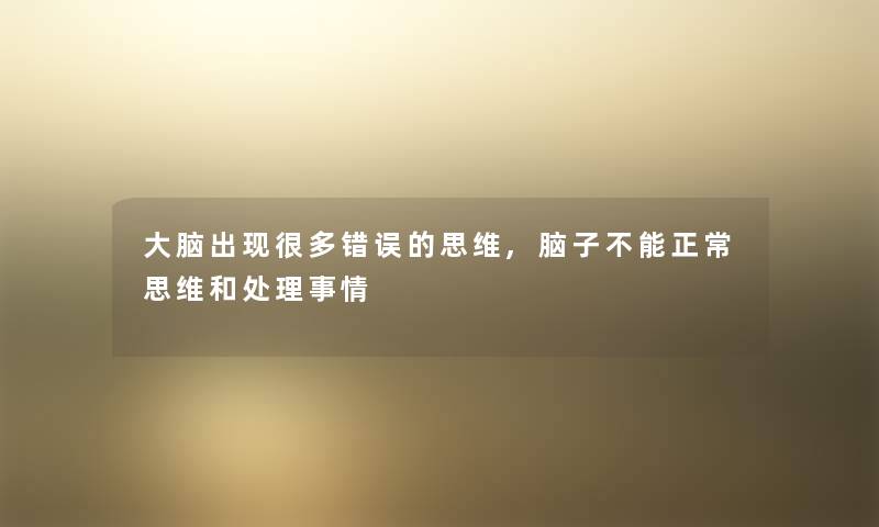 大脑出现很多错误的思维,脑子不能正常思维和处理事情