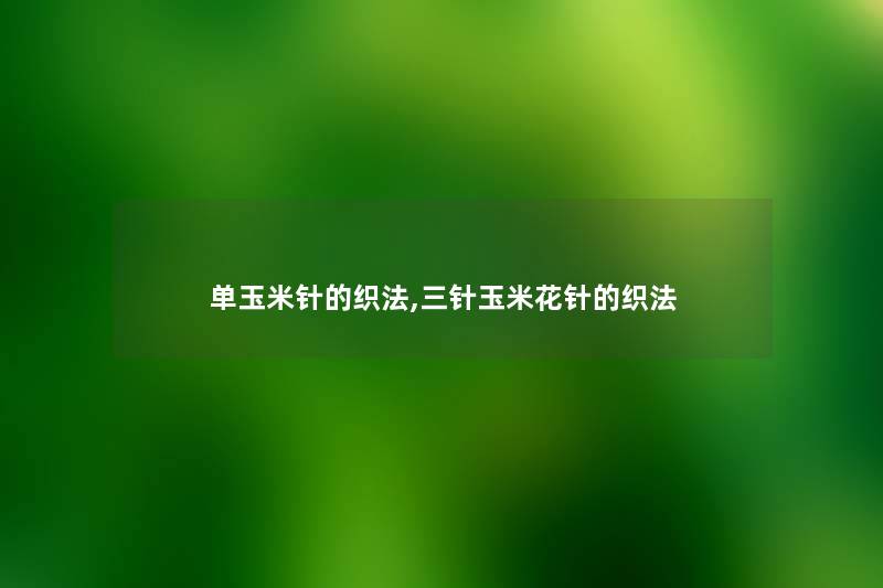 单玉米针的织法,三针玉米花针的织法
