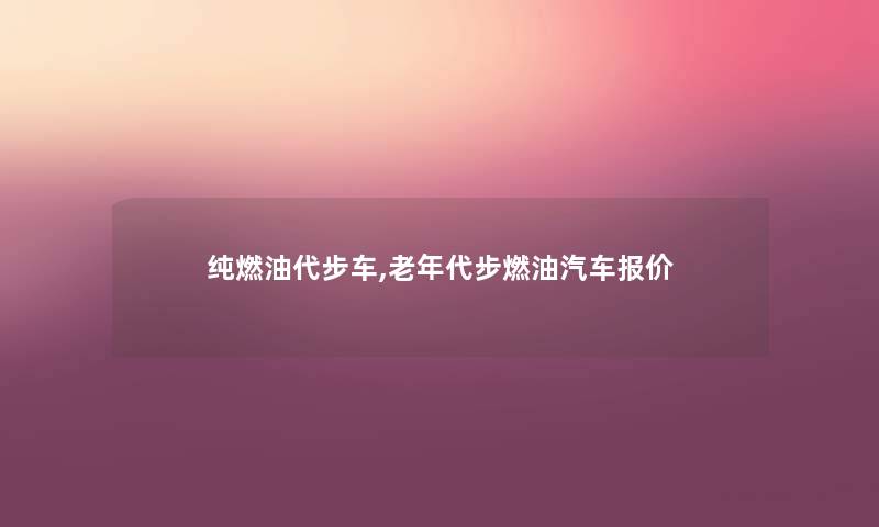 纯燃油代步车,老年代步燃油汽车报价