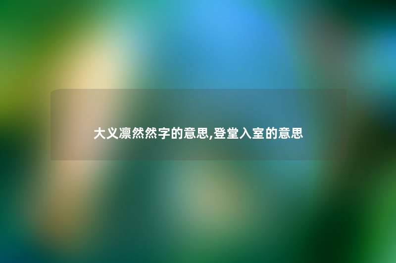 大义凛然然字的意思,登堂入室的意思