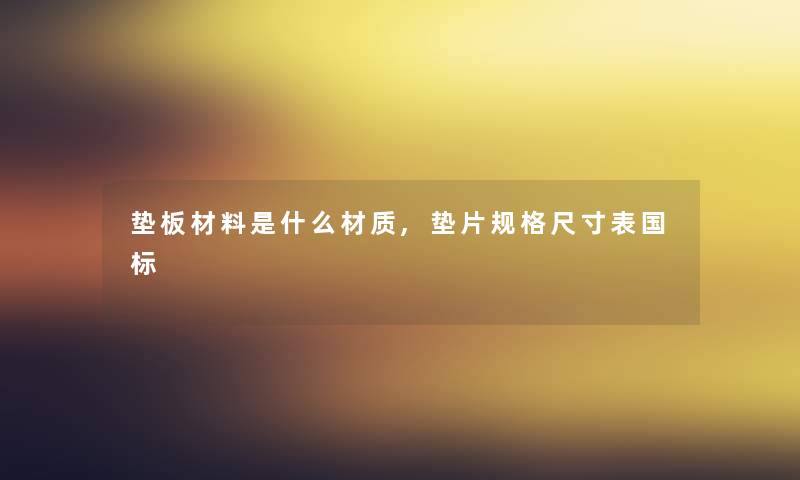 垫板材料是什么材质,垫片规格尺寸表国标