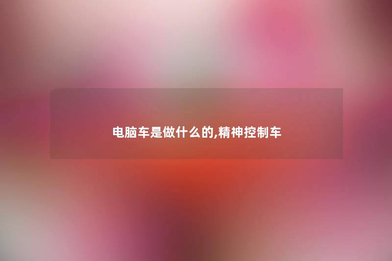 电脑车是做什么的,精神控制车