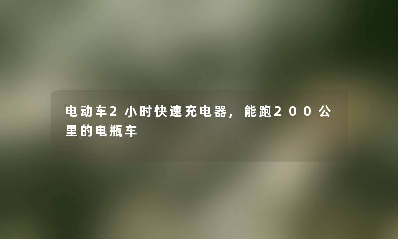 电动车2小时快速充电器,能跑200公里的电瓶车