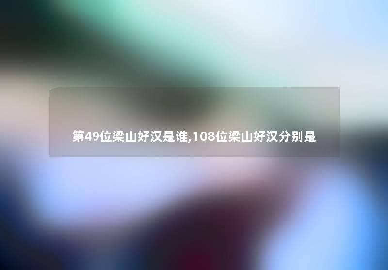 第49位梁山好汉是谁,108位梁山好汉分别是