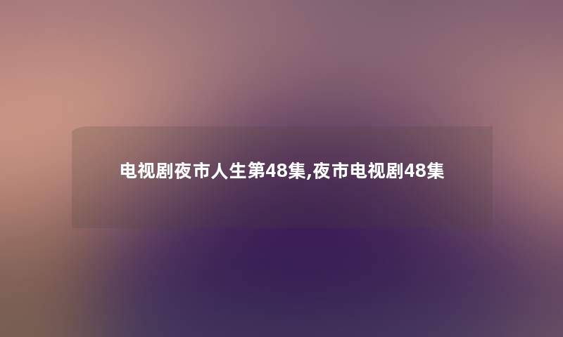 电视剧夜市人生第48集,夜市电视剧48集