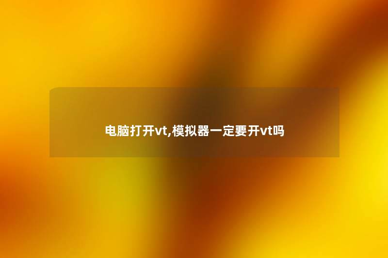 电脑打开vt,模拟器一定要开vt吗