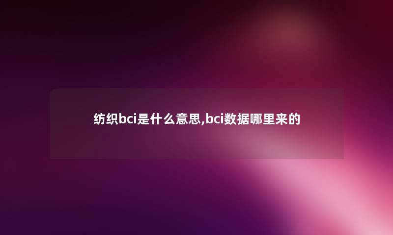 纺织bci是什么意思,bci数据哪里来的
