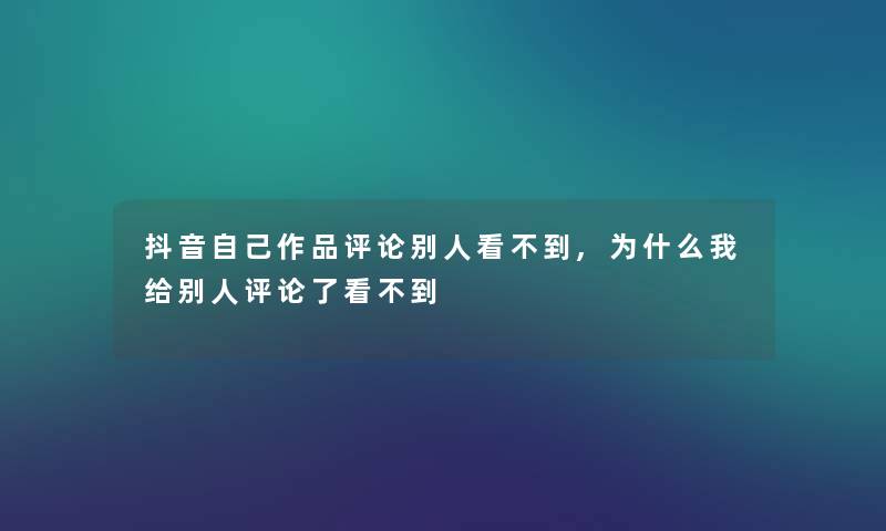 抖音自己作品评论别人看不到,为什么我给别人评论了看不到