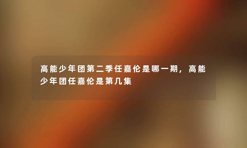 高能少年团第二季任嘉伦是哪一期,高能少年团任嘉伦是第几集