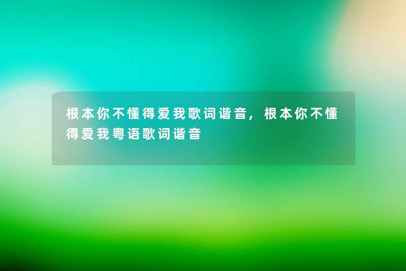 根本你不懂得爱我歌词谐音,根本你不懂得爱我粤语歌词谐音