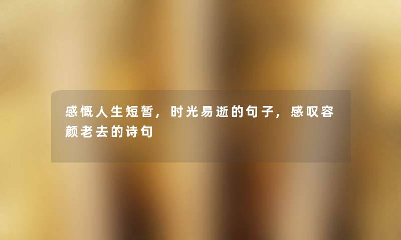 感慨人生短暂,时光易逝的句子,感叹容颜老去的诗句