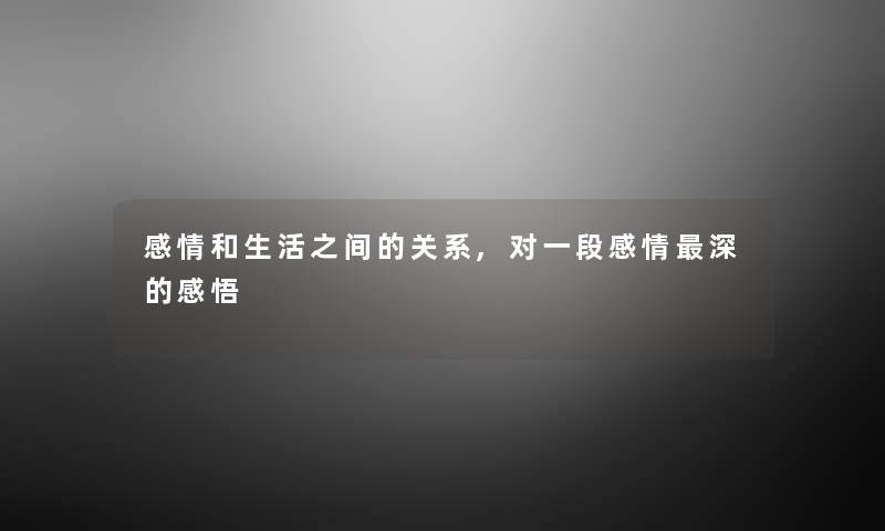 感情和生活之间的关系,对一段感情深的感悟