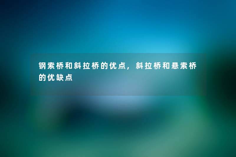 钢索桥和斜拉桥的优点,斜拉桥和悬索桥的优缺点