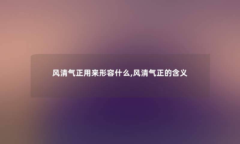 风清气正用来形容什么,风清气正的含义