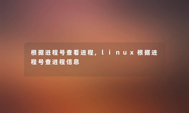 根据进程号查看进程,linux根据进程号查进程信息