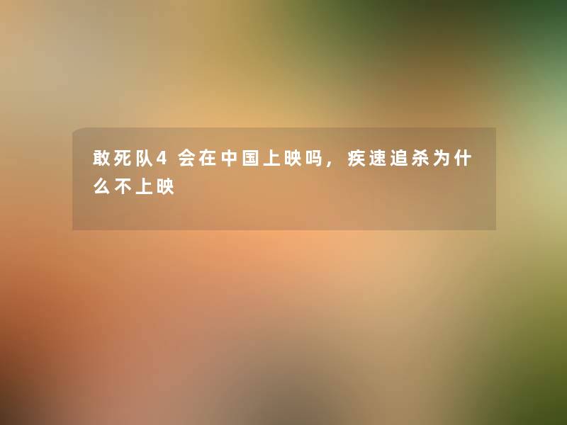 敢死队4会在中国上映吗,疾速追杀为什么不上映