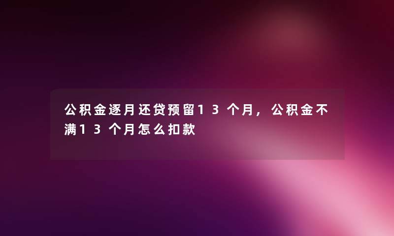 公积金逐月还贷预留13个月,公积金不满13个月怎么扣款