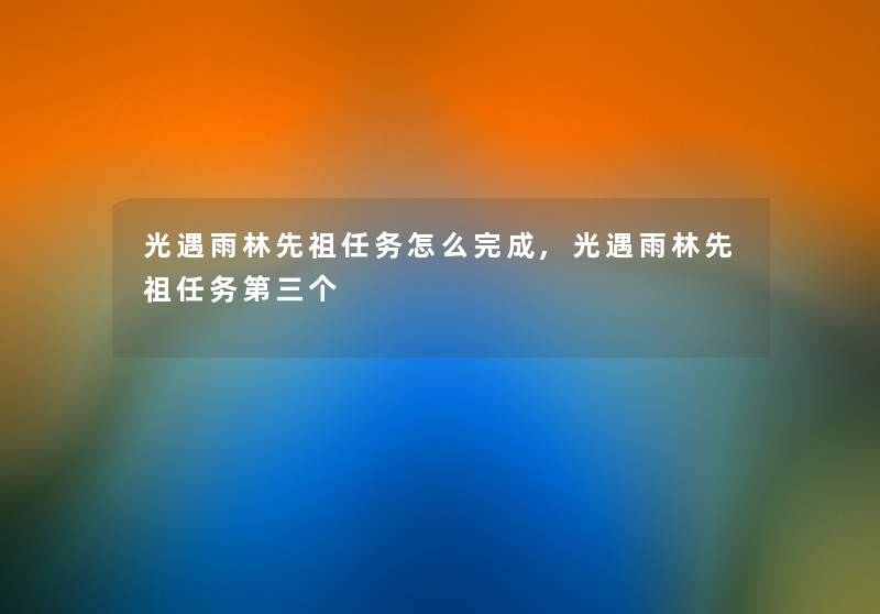 光遇雨林先祖任务怎么完成,光遇雨林先祖任务第三个