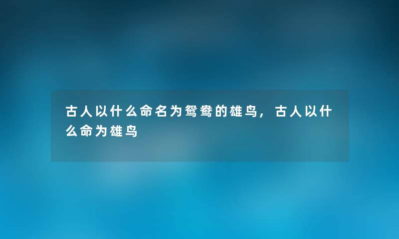 古人以什么命名为鸳鸯的雄鸟,古人以什么命为雄鸟