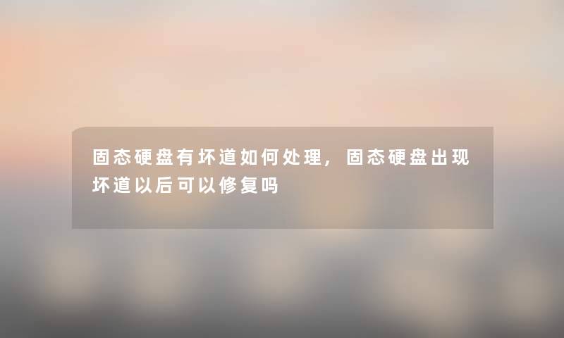 固态硬盘有坏道如何处理,固态硬盘出现坏道以后可以修复吗
