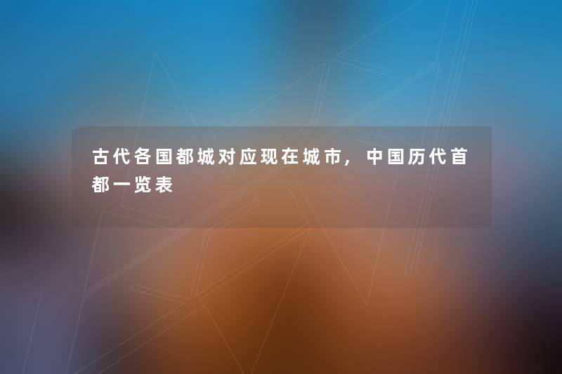 古代各国都城对应现在城市,中国历代首都一览表