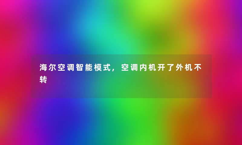 海尔空调智能模式,空调内机开了外机不转