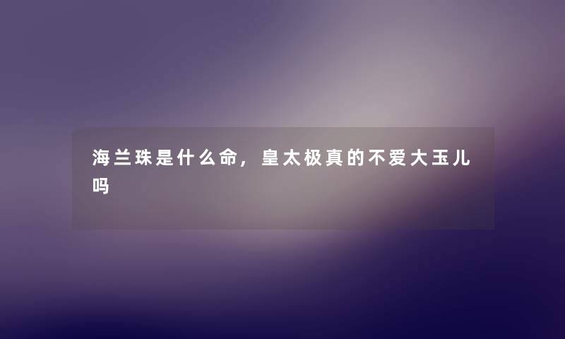 海兰珠是什么命,皇太极真的不爱大玉儿吗