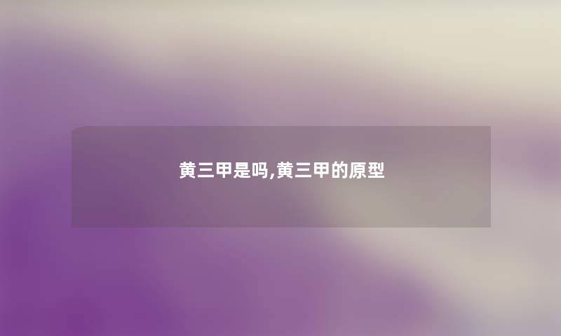 黄三甲是吗,黄三甲的原型