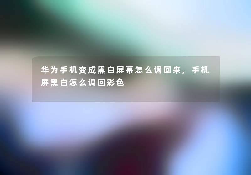 华为手机变成黑白屏幕怎么调回来,手机屏黑白怎么调回彩色