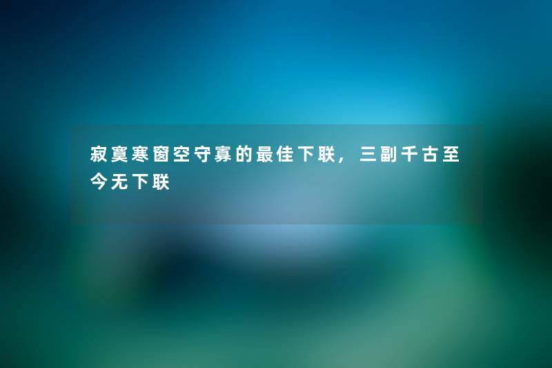 寂寞寒窗空守寡的理想下联,三副千古至今无下联