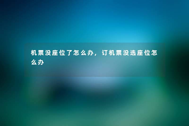 机票没座位了怎么办,订机票没选座位怎么办