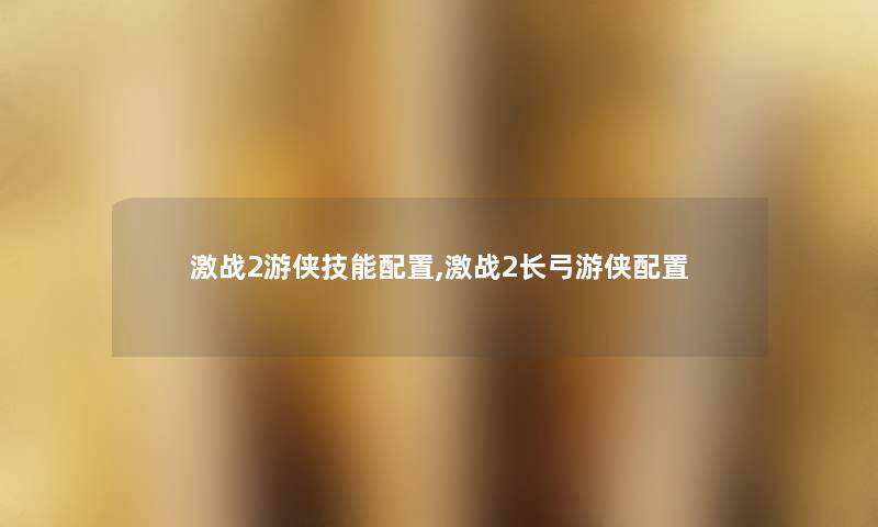 激战2游侠技能配置,激战2长弓游侠配置