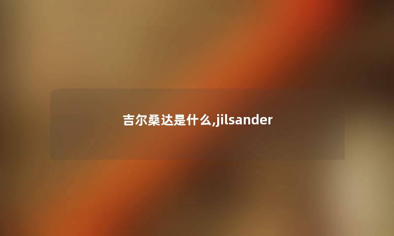 吉尔桑达是什么,jilsander