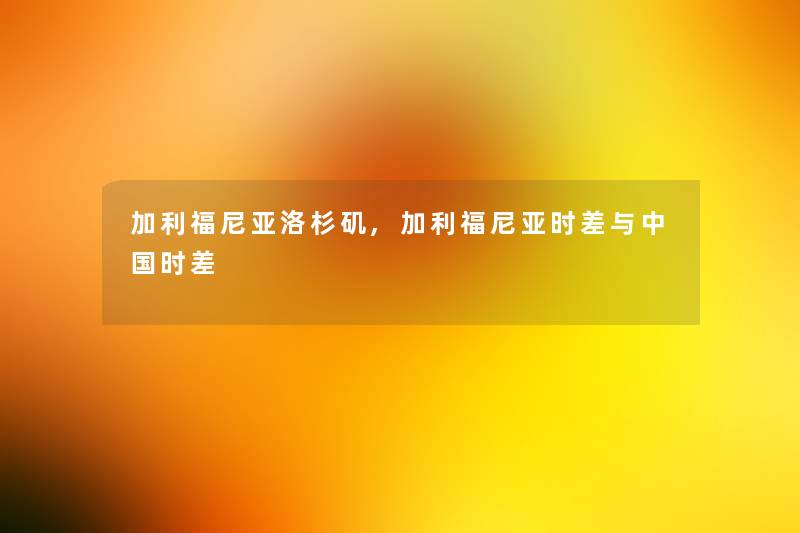 加利福尼亚洛杉矶,加利福尼亚时差与中国时差