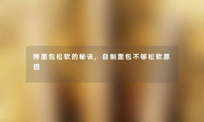 烤面包松软的秘诀,自制面包不够松软原因
