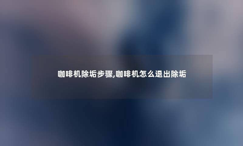 咖啡机除垢步骤,咖啡机怎么退出除垢