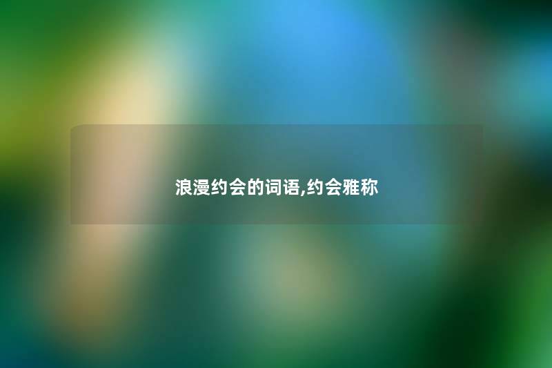 浪漫约会的词语,约会雅称