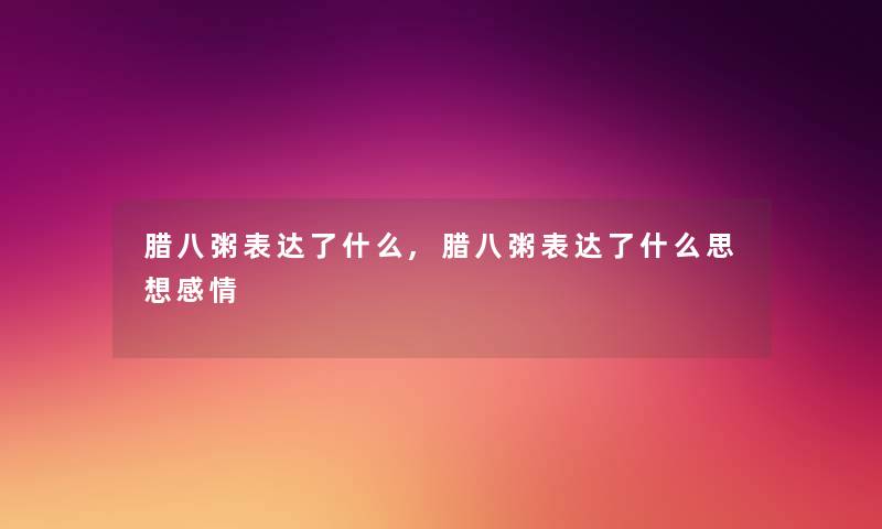 腊八粥表达了什么,腊八粥表达了什么思想感情