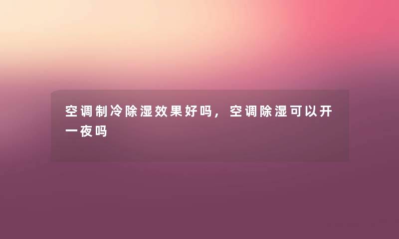 空调制冷除湿效果好吗,空调除湿可以开一夜吗