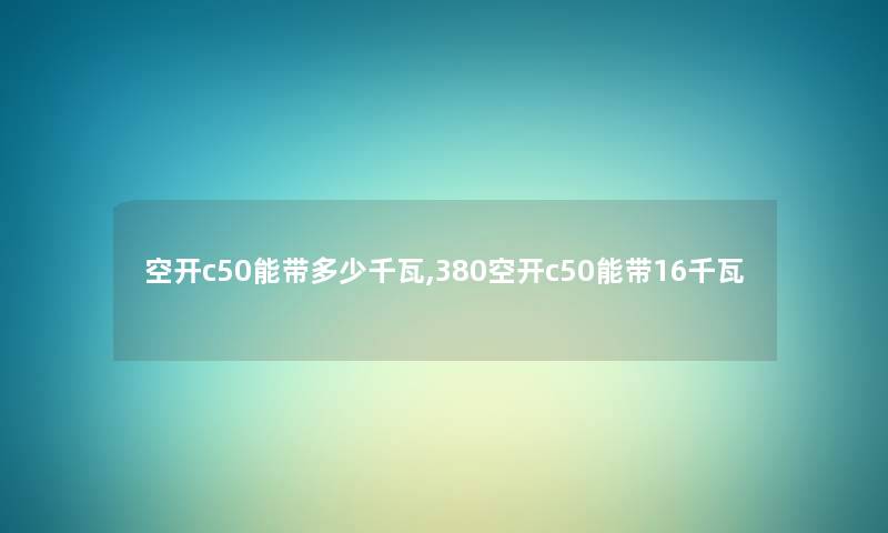 空开c50能带多少千瓦,380空开c50能带16千瓦