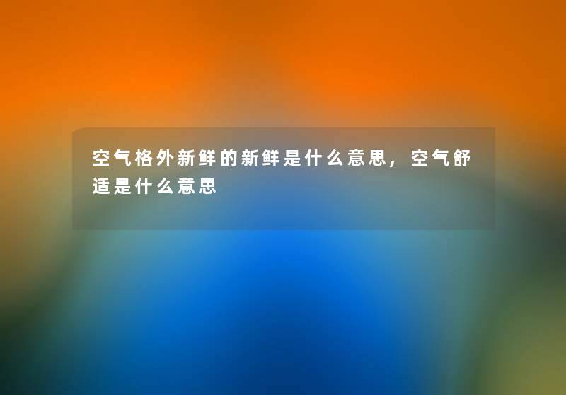 空气格外新鲜的新鲜是什么意思,空气舒适是什么意思