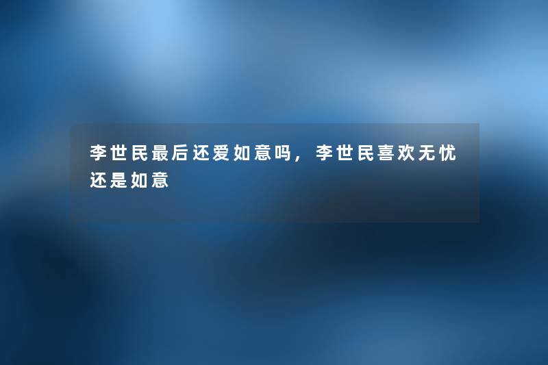 李世民后还爱如意吗,李世民喜欢无忧还是如意