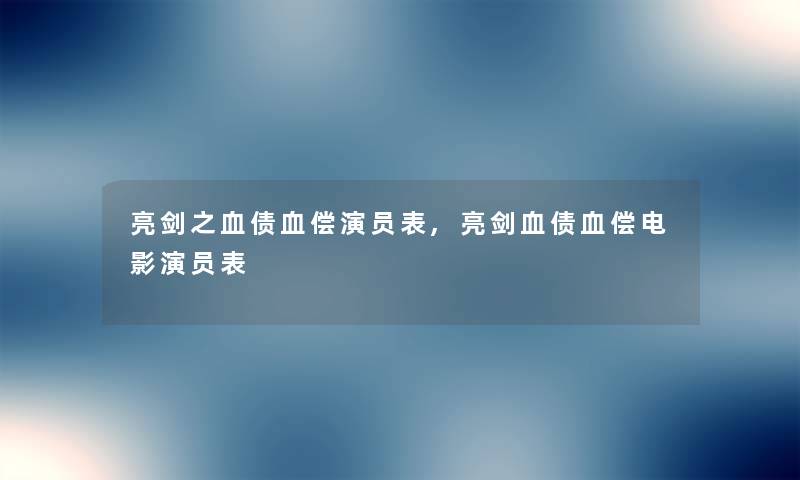 亮剑之血债血偿演员表,亮剑血债血偿电影演员表